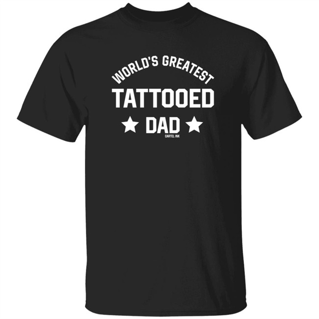 Cartel Ink World's Greatest Tattooed Dad T Shirt John shitposts