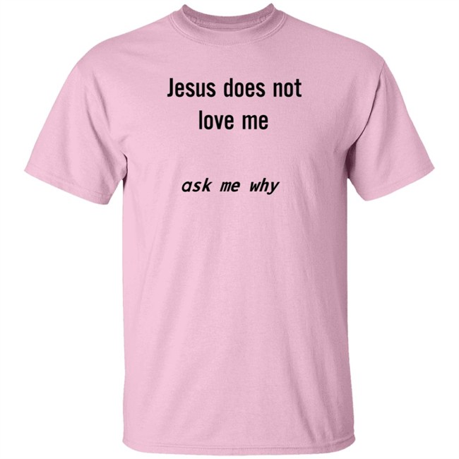 Jesus Does Not Love Me Ask Me Why Shirt Jesus Does Not Love Me Ask Me Why Shirt