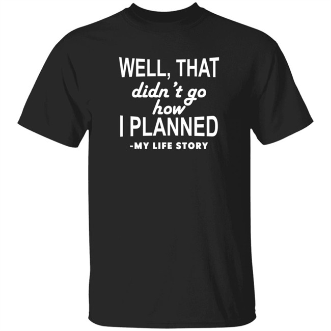 Well That Didn't Go How I Planned My Life Story T Shirt