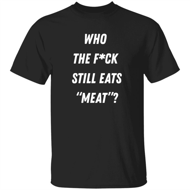 Who The Fuck Still Meat Shirt Plant Babes Shop Merch