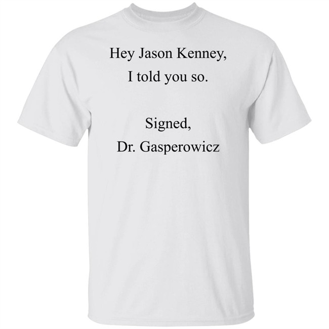 Codename Julie Hey Jason Kenney I Told You So Signed Dr Gasperowicz Shirt