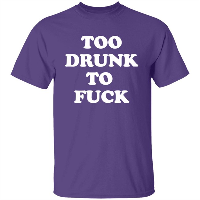 Too Drunk To Fuck Shirt Too Drunk To Fuck Shirt