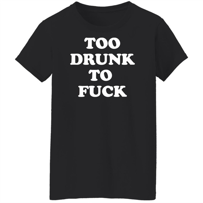 Too Drunk To Fuck Shirt Too Drunk To Fuck Shirt