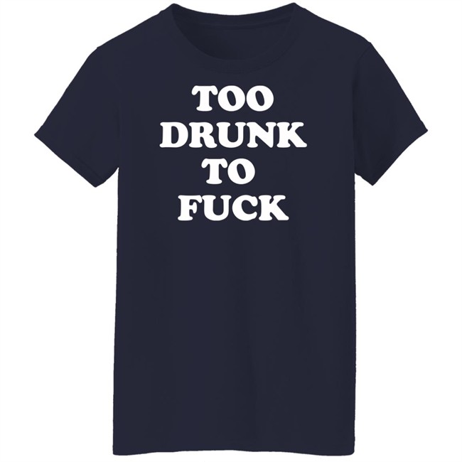 Too Drunk To Fuck Shirt Too Drunk To Fuck Shirt