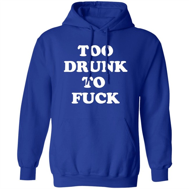 Too Drunk To Fuck Shirt Too Drunk To Fuck Shirt