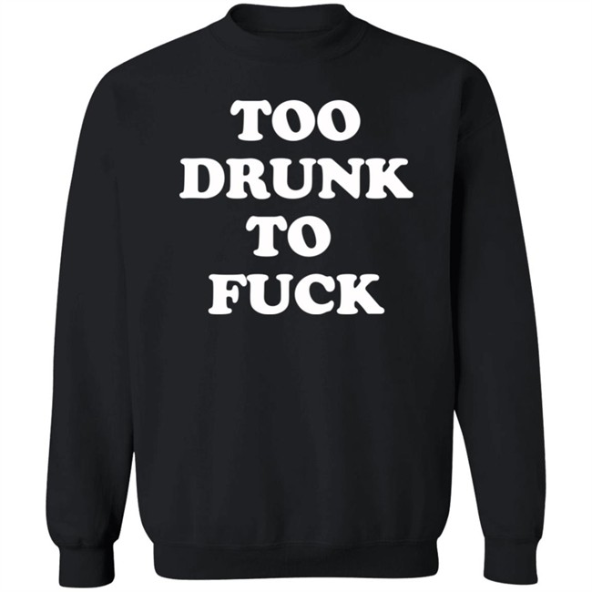 Too Drunk To Fuck Shirt Too Drunk To Fuck Shirt
