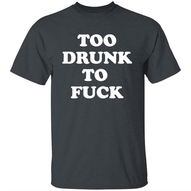 Too Drunk To Fuck Shirt Too Drunk To Fuck Shirt