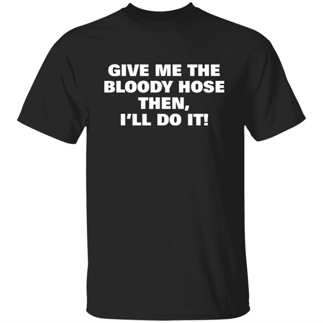 Signtst Give Me The Bloody Hose Then I'll Do It Shirt