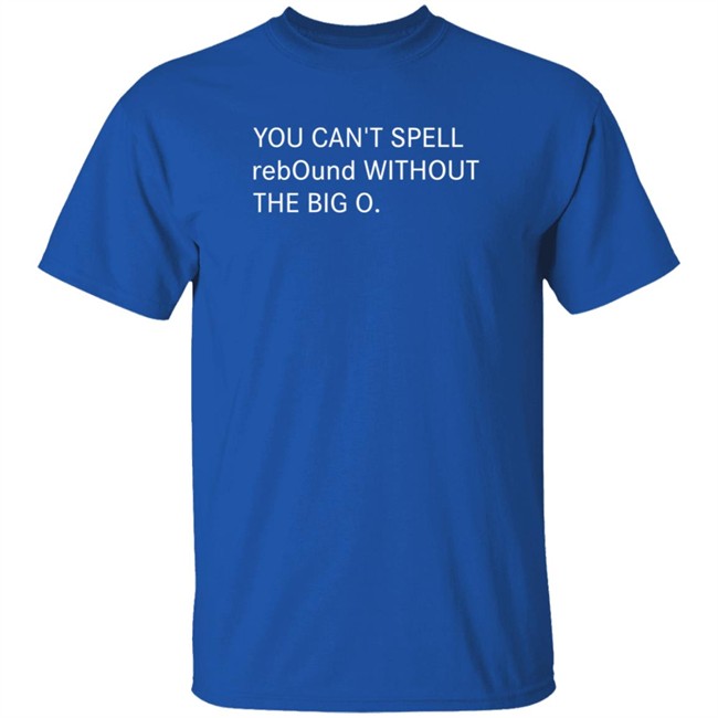 You Can't Spell Rebound Without The Big O Shirt Kentucky Basketball Duh! Sports Shirts