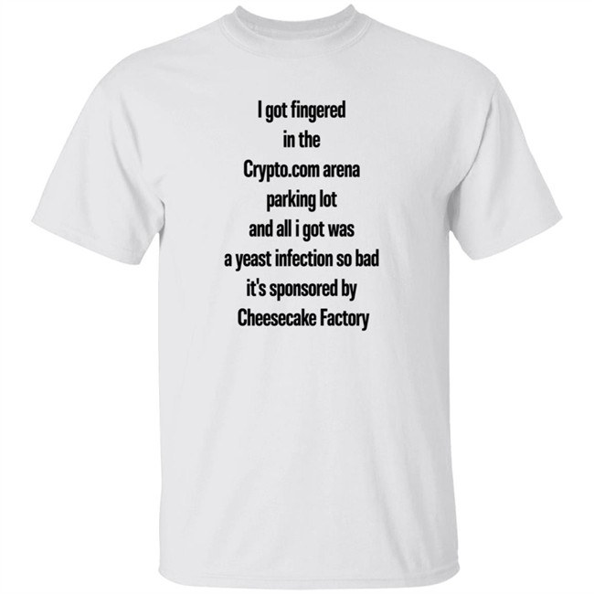 I Got Fingered In The Crypto.Com Arena Parking Lot And All I Got Was A Yeast Infection So Bad It's Sponsored By Cheesecake Factory Shirt HelloCullen