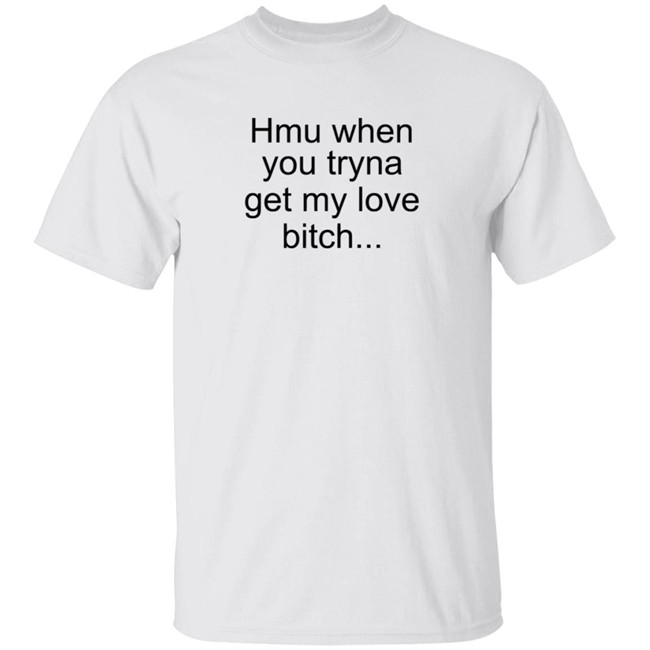 The Bobby Hill Hmu When You Tryna Get My Love Bitch T Shirt Khalil Underwood