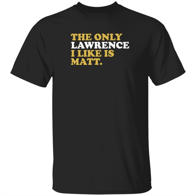 573 Tees The Only Lawrence I Like Is Matt T Shirt