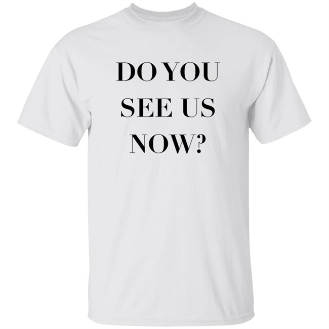 Do You See Us Now Shirt