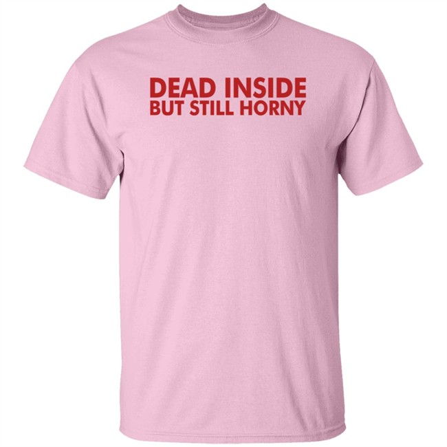 Dead Inside But Still Horny T Shirt