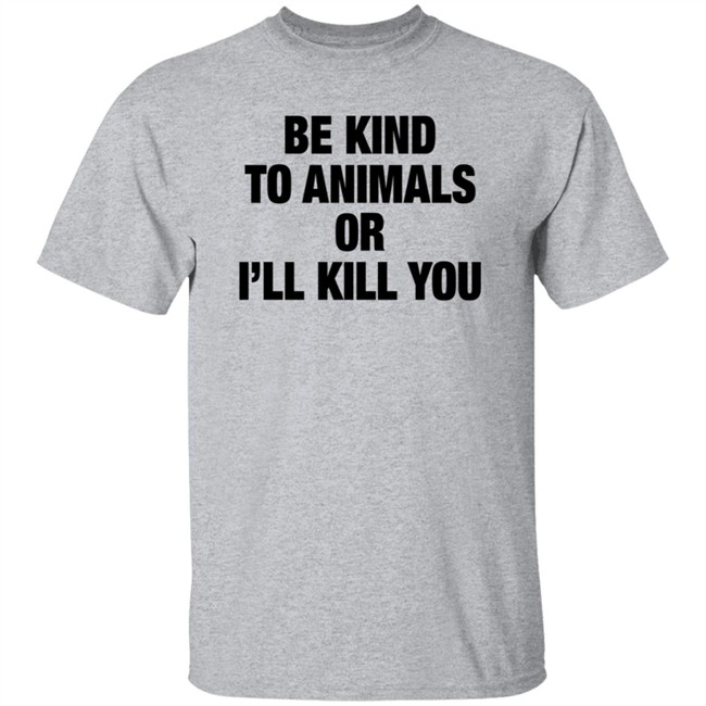 Be Kind To Animals Or I'll Kill You T Shirt