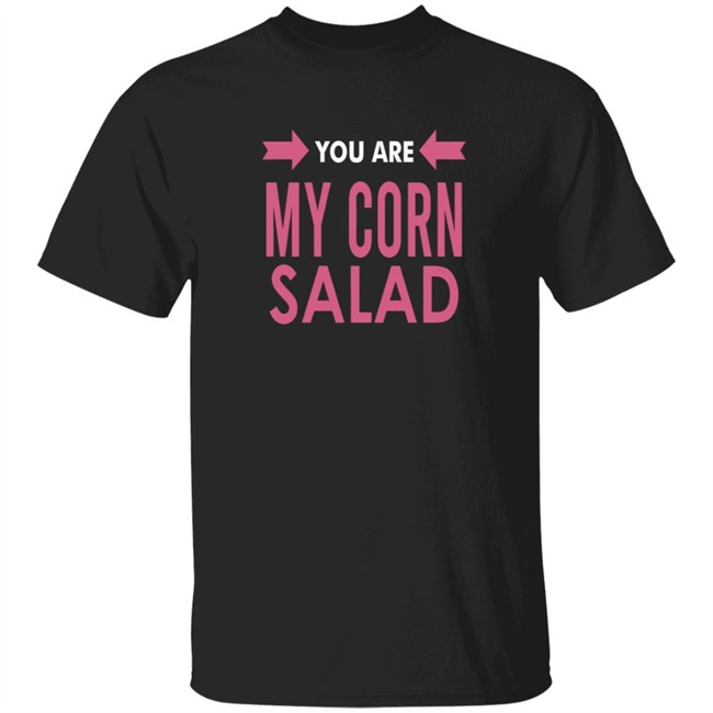 You Are My Corn Salad T Shirt Peaches