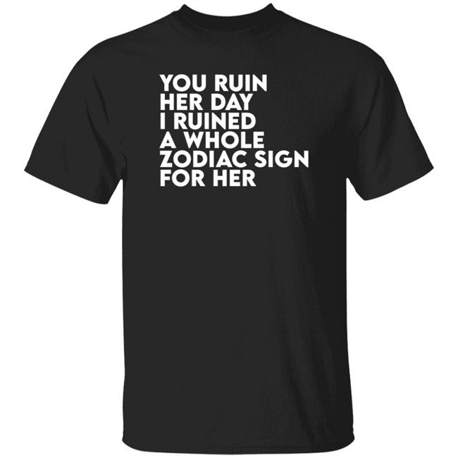 Thegainz Merch You Ruin Her Day I Ruined A Whole Zodiac Sign For Her Day Ruined Tee Shirt Gainz