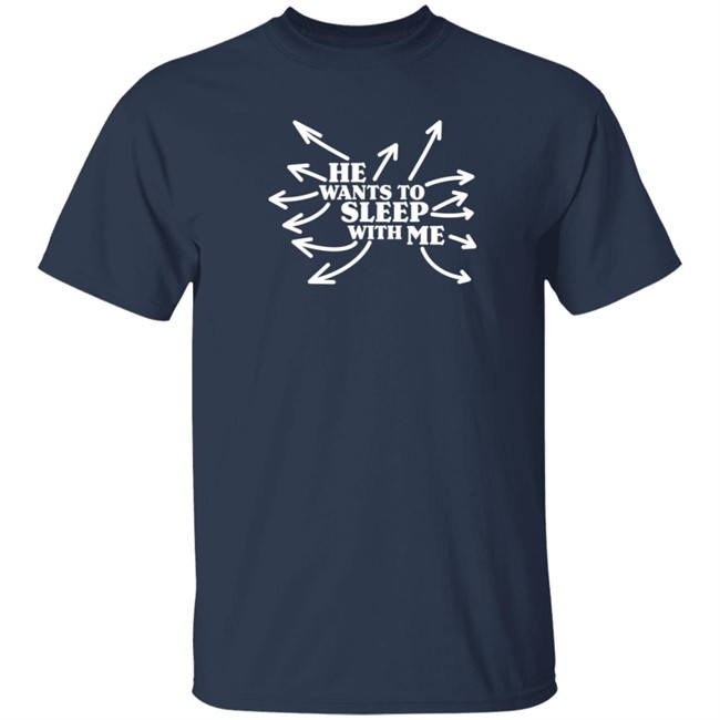 He Wants To Sleep With Me T Shirt