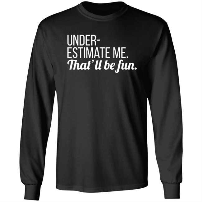 Lynn Swayze Underestimate Me That'll Be Fun Long Sleeve T Shirt Lynn Swayze Underestimate Me That'll Be Fun Long Sleeve T Shirt