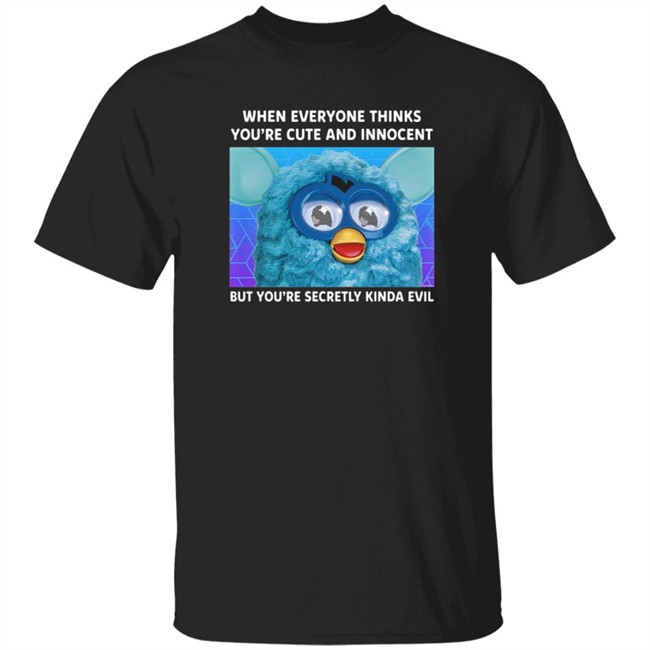 When Everyone Thinks You're Cute And Innocent But You're Secretly Kinda Evil T Shirt